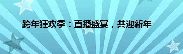 跨年狂欢季：直播盛宴，共迎新年