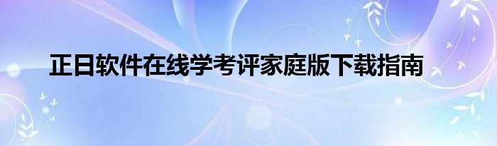 正日软件在线学考评家庭版下载指南