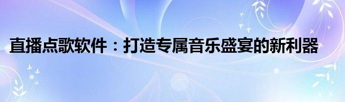 直播点歌软件：打造专属音乐盛宴的新利器
