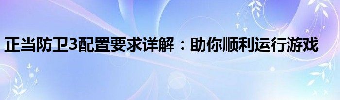 正当防卫3配置要求详解：助你顺利运行游戏