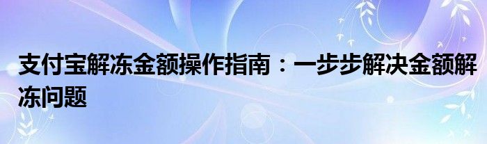 支付宝解冻金额操作指南：一步步解决金额解冻问题