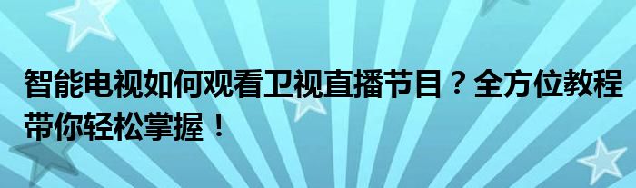 智能电视如何观看卫视直播节目？全方位教程带你轻松掌握！