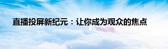 直播投屏新纪元：让你成为观众的焦点
