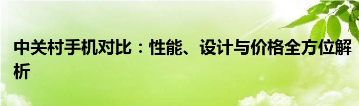 中关村手机对比：性能、设计与价格全方位解析