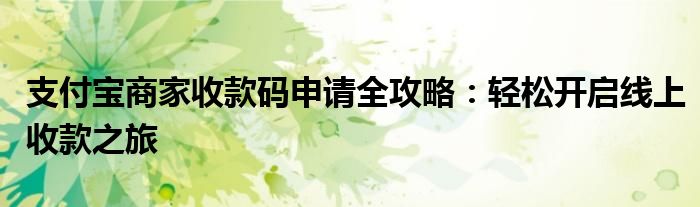 支付宝商家收款码申请全攻略：轻松开启线上收款之旅