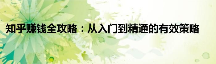 知乎赚钱全攻略：从入门到精通的有效策略