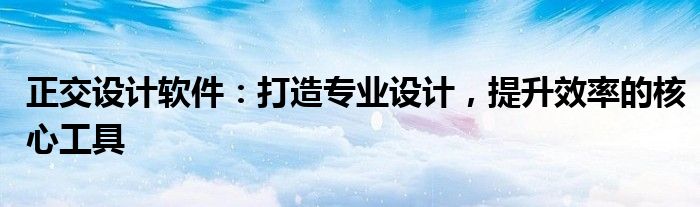 正交设计软件：打造专业设计，提升效率的核心工具