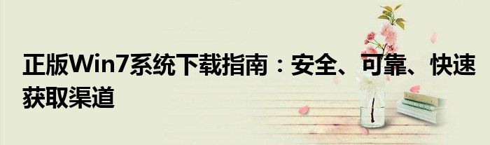 正版Win7系统下载指南：安全、可靠、快速获取渠道