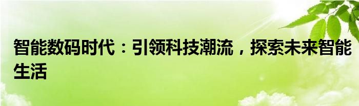 智能数码时代：引领科技潮流，探索未来智能生活