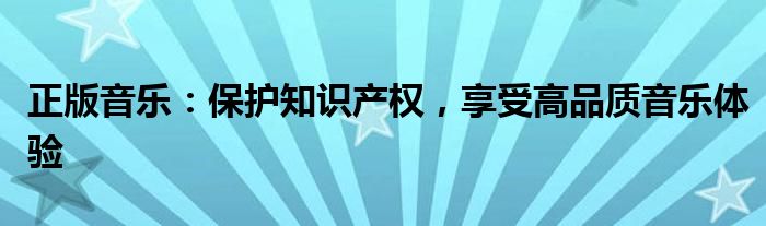 正版音乐：保护知识产权，享受高品质音乐体验