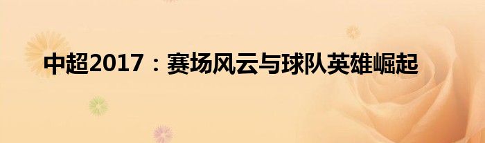 中超2017：赛场风云与球队英雄崛起