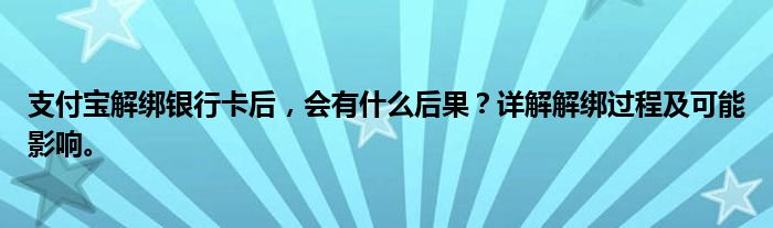 支付宝解绑银行卡后，会有什么后果？详解解绑过程及可能影响。