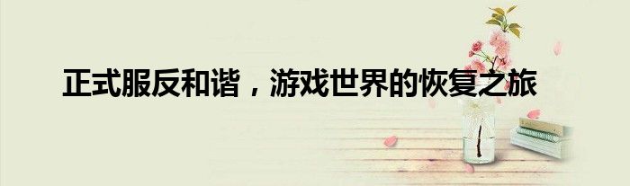 正式服反和谐，游戏世界的恢复之旅