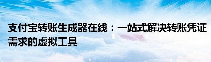 支付宝转账生成器在线：一站式解决转账凭证需求的虚拟工具