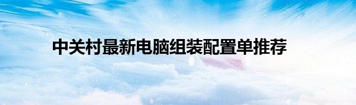 中关村最新电脑组装配置单推荐